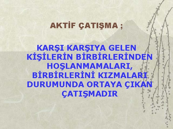 AKTİF ÇATIŞMA ; KARŞIYA GELEN KİŞİLERİN BİRBİRLERİNDEN HOŞLANMAMALARI, BİRBİRLERİNİ KIZMALARI DURUMUNDA ORTAYA ÇIKAN ÇATIŞMADIR