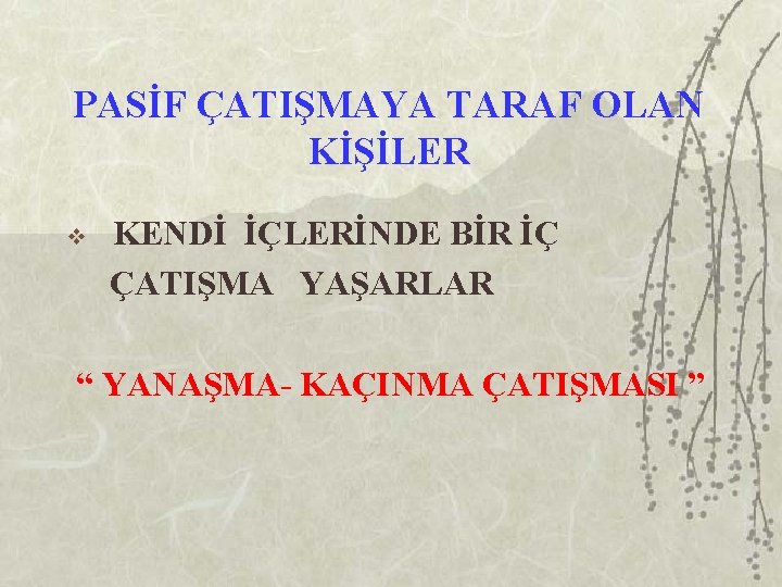 PASİF ÇATIŞMAYA TARAF OLAN KİŞİLER v KENDİ İÇLERİNDE BİR İÇ ÇATIŞMA YAŞARLAR “ YANAŞMA-