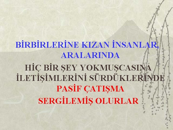 BİRBİRLERİNE KIZAN İNSANLAR, ARALARINDA HİÇ BİR ŞEY YOKMUŞCASINA İLETİŞİMLERİNİ SÜRDÜKLERİNDE PASİF ÇATIŞMA SERGİLEMİŞ OLURLAR