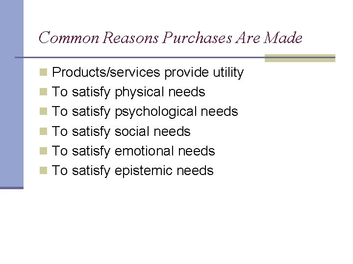 Common Reasons Purchases Are Made n Products/services provide utility n To satisfy physical needs