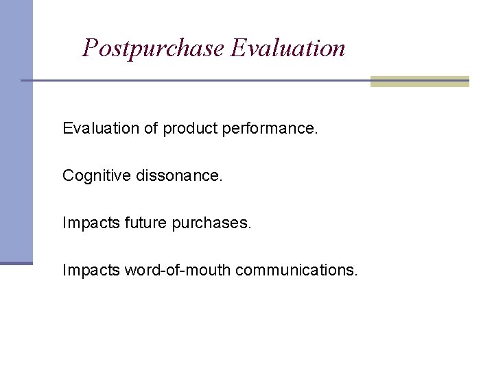 Postpurchase Evaluation of product performance. Cognitive dissonance. Impacts future purchases. Impacts word-of-mouth communications. 