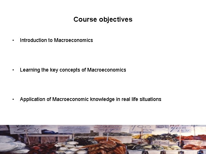 Course objectives • Introduction to Macroeconomics • Learning the key concepts of Macroeconomics •