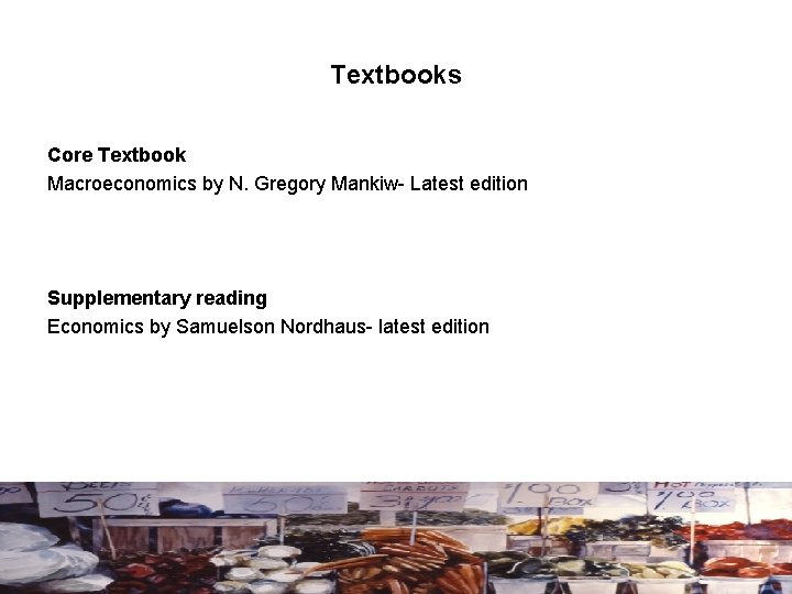 Textbooks Core Textbook Macroeconomics by N. Gregory Mankiw- Latest edition Supplementary reading Economics by