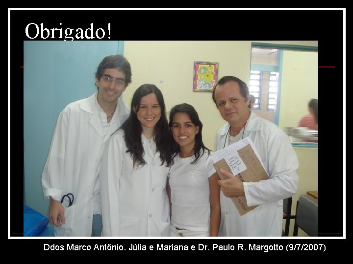 Obrigado! Ddos Marco Antônio. Júlia e Mariana e Dr. Paulo R. Margotto (9/7/2007) 