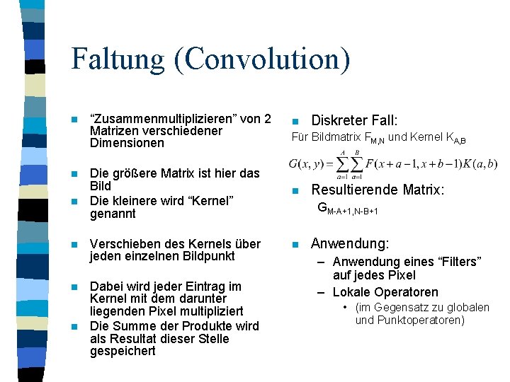 Faltung (Convolution) n n n “Zusammenmultiplizieren” von 2 Matrizen verschiedener Dimensionen n Für Bildmatrix