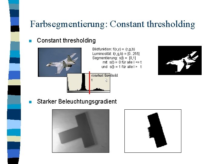 Farbsegmentierung: Constant thresholding n Constant thresholding Bildfunktion: f(x, y) = (r, g, b) Luminosität: