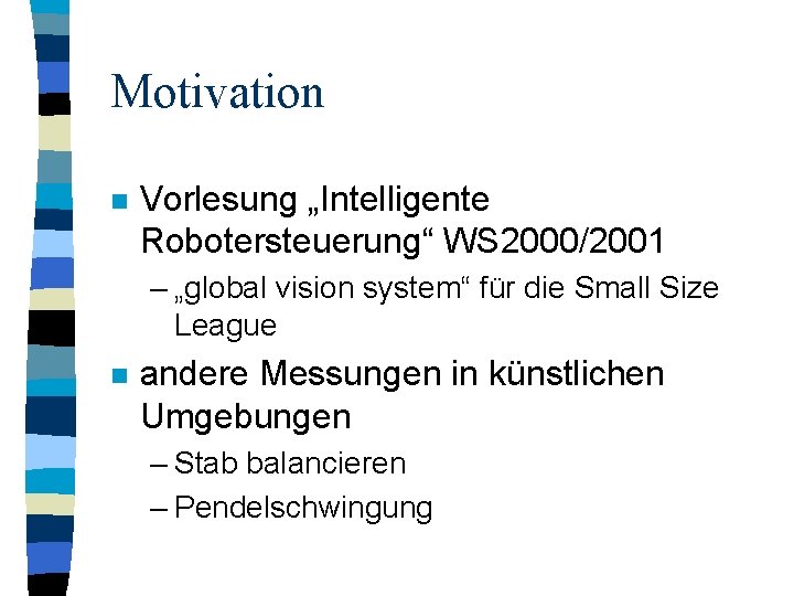 Motivation n Vorlesung „Intelligente Robotersteuerung“ WS 2000/2001 – „global vision system“ für die Small