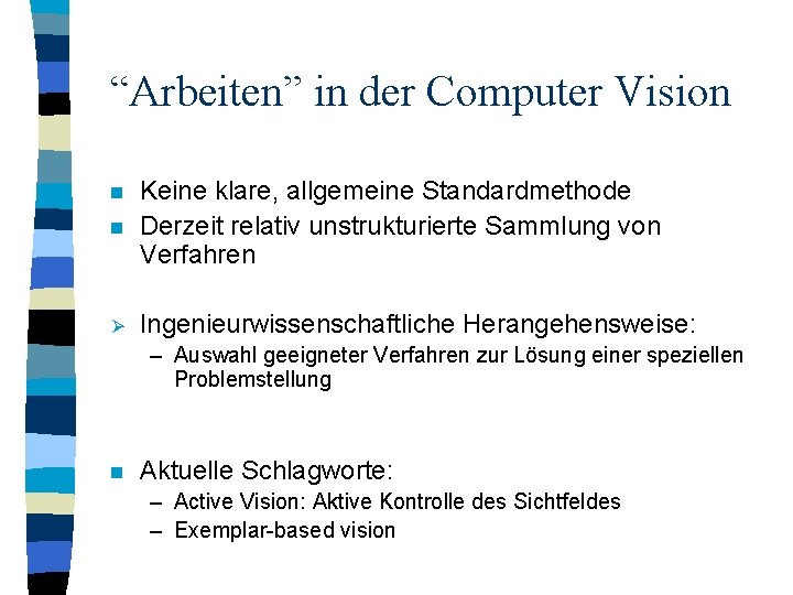 “Arbeiten” in der Computer Vision n Keine klare, allgemeine Standardmethode Derzeit relativ unstrukturierte Sammlung