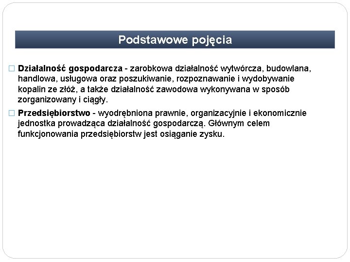 Podstawowe pojęcia � Działalność gospodarcza - zarobkowa działalność wytwórcza, budowlana, handlowa, usługowa oraz poszukiwanie,