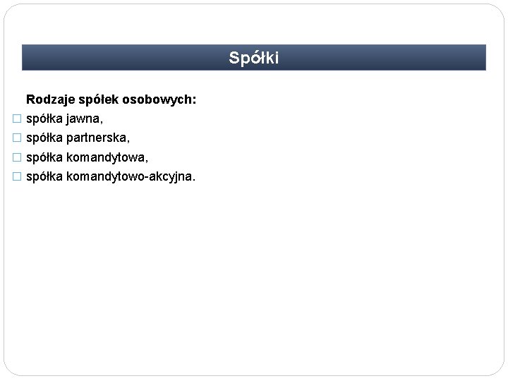 Spółki Rodzaje spółek osobowych: � spółka jawna, � spółka partnerska, � spółka komandytowo-akcyjna. 