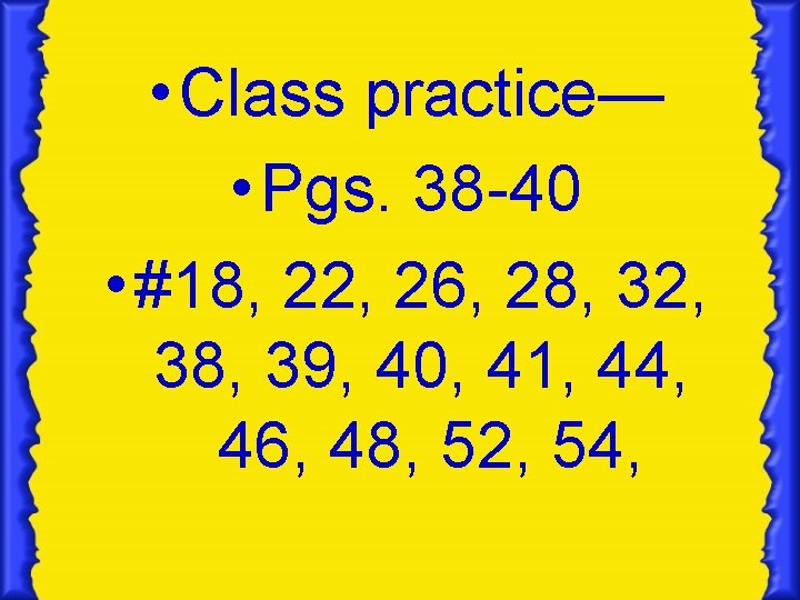  • Class practice— • Pgs. 38 -40 • #18, 22, 26, 28, 32,