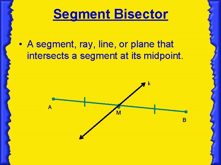 Segment Bisector • A segment, ray, line, or plane that intersects a segment at
