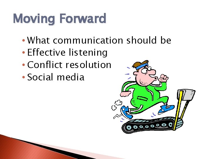 Moving Forward • What communication should be • Effective listening • Conflict resolution •