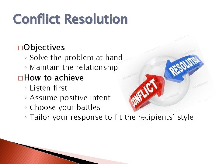 Conflict Resolution � Objectives ◦ Solve the problem at hand ◦ Maintain the relationship