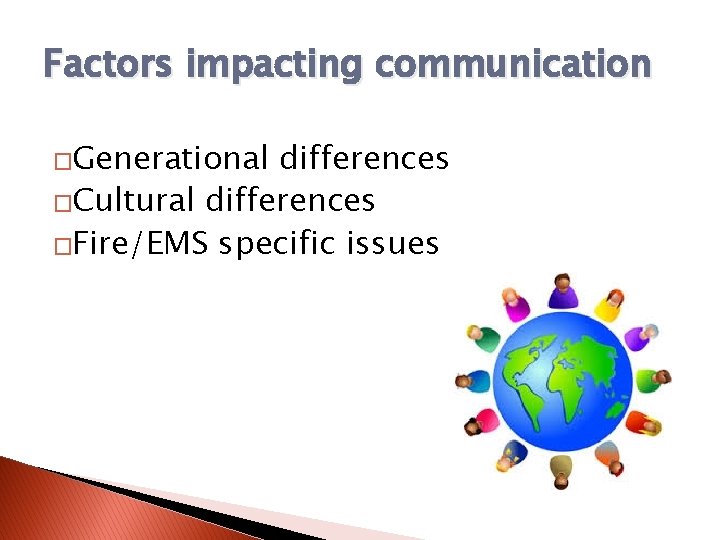 Factors impacting communication �Generational differences �Cultural differences �Fire/EMS specific issues 