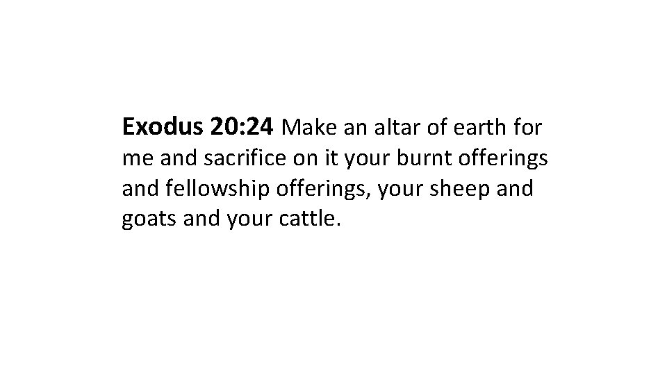 Exodus 20: 24 Make an altar of earth for me and sacrifice on it Exodus 20: 24 Make an altar of earth for me and sacrifice on it