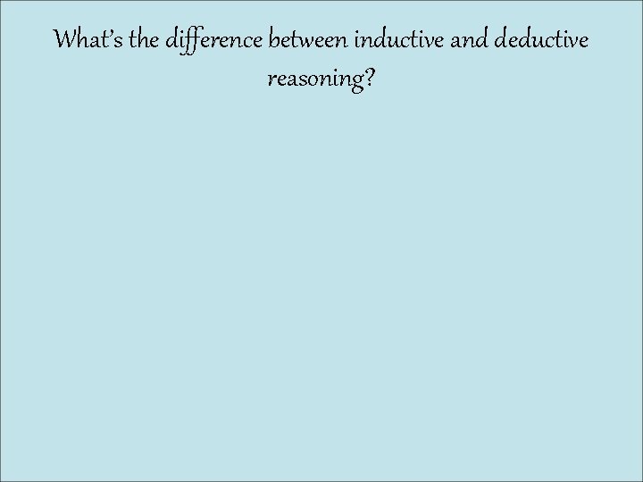 What’s the difference between inductive and deductive reasoning? 
