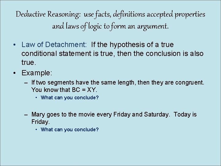 Deductive Reasoning: use facts, definitions accepted properties and laws of logic to form an