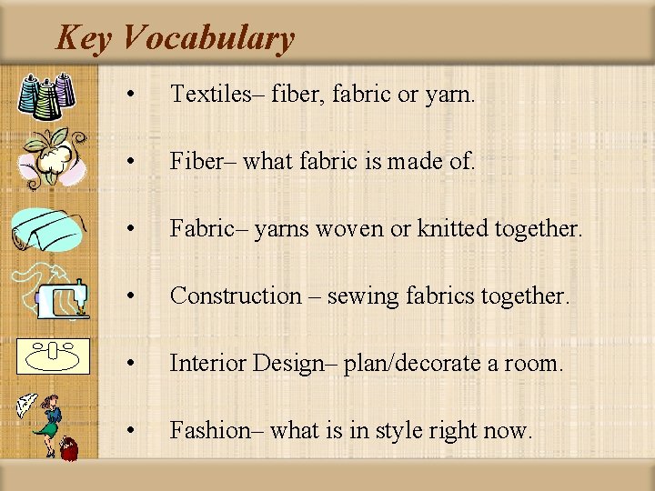 Key Vocabulary • Textiles– fiber, fabric or yarn. • Fiber– what fabric is made