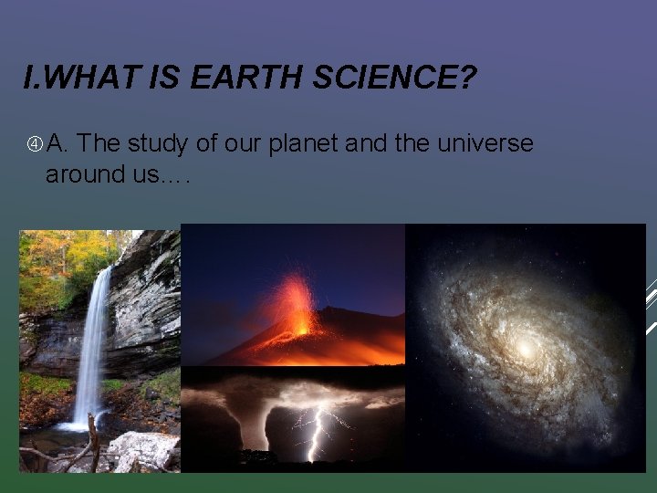 I. WHAT IS EARTH SCIENCE? A. The study of our planet and the universe