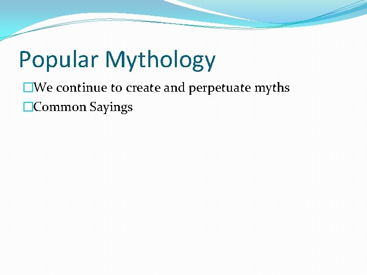 Popular Mythology �We continue to create and perpetuate myths �Common Sayings 