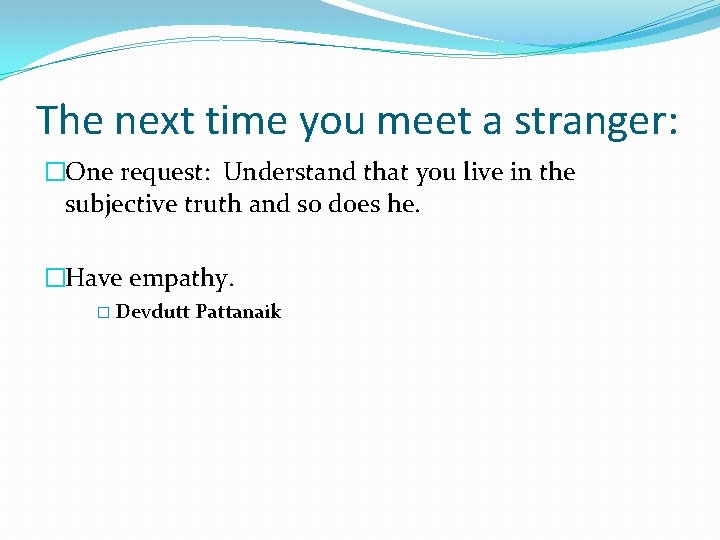 The next time you meet a stranger: �One request: Understand that you live in