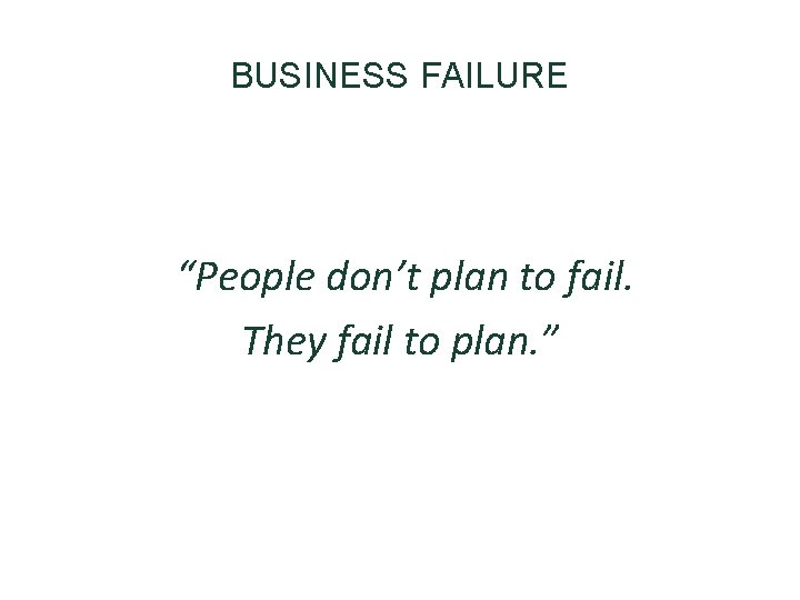 BUSINESS FAILURE “People don’t plan to fail. They fail to plan. ” 