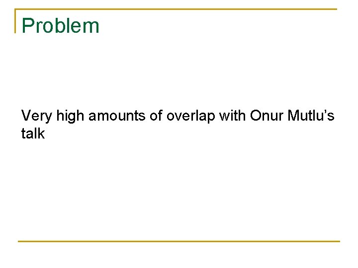 Problem Very high amounts of overlap with Onur Mutlu’s talk 