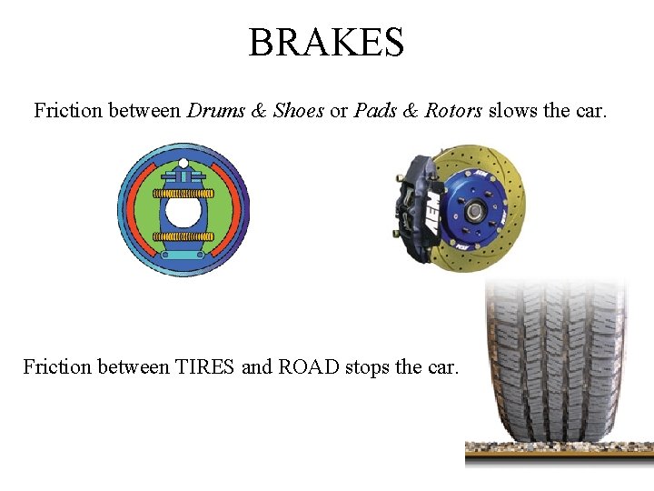 BRAKES Friction between Drums & Shoes or Pads & Rotors slows the car. Friction
