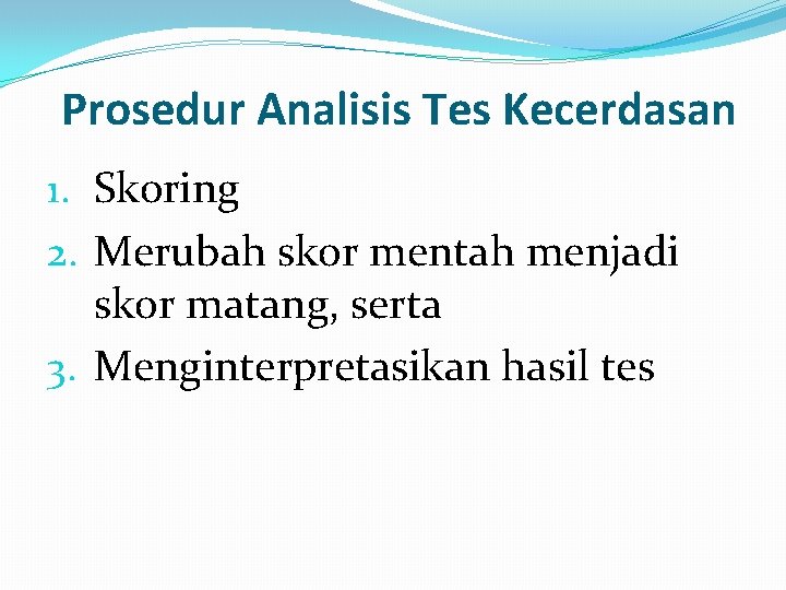Prosedur Analisis Tes Kecerdasan 1. Skoring 2. Merubah skor mentah menjadi skor matang, serta
