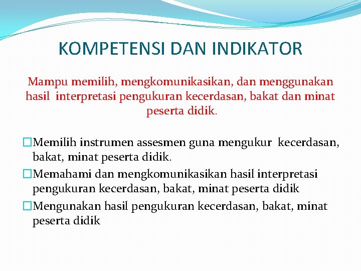 KOMPETENSI DAN INDIKATOR Mampu memilih, mengkomunikasikan, dan menggunakan hasil interpretasi pengukuran kecerdasan, bakat dan