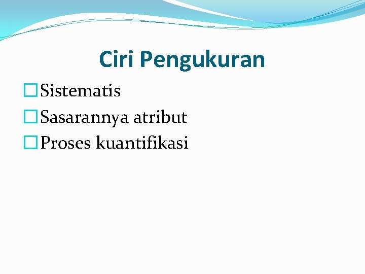Ciri Pengukuran � Sistematis � Sasarannya atribut � Proses kuantifikasi 