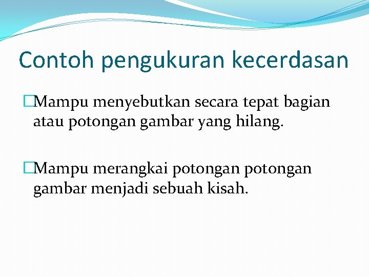 Contoh pengukuran kecerdasan �Mampu menyebutkan secara tepat bagian atau potongan gambar yang hilang. �Mampu