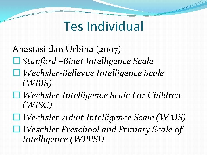 Tes Individual Anastasi dan Urbina (2007) � Stanford –Binet Intelligence Scale � Wechsler-Bellevue Intelligence