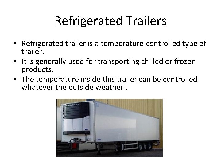 Refrigerated Trailers • Refrigerated trailer is a temperature-controlled type of trailer. • It is