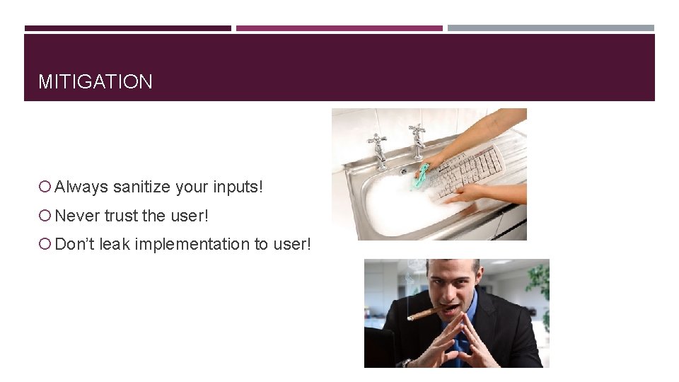 MITIGATION Always sanitize your inputs! Never trust the user! Don’t leak implementation to user!