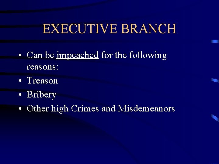 EXECUTIVE BRANCH • Can be impeached for the following reasons: • Treason • Bribery EXECUTIVE BRANCH • Can be impeached for the following reasons: • Treason • Bribery