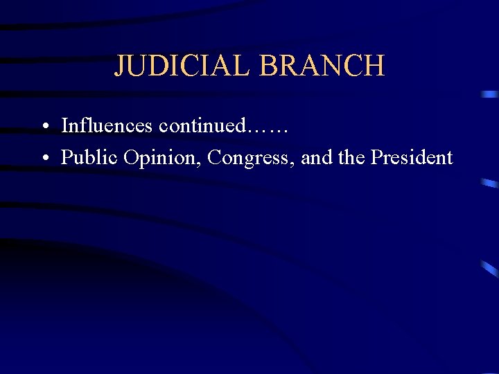 JUDICIAL BRANCH • Influences continued…… • Public Opinion, Congress, and the President 