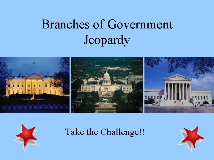 Branches of Government Jeopardy Take the Challenge!! 