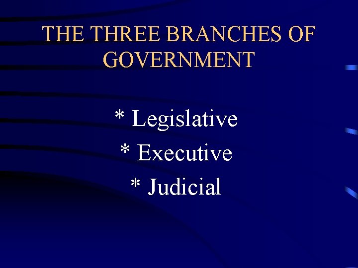 THE THREE BRANCHES OF GOVERNMENT * Legislative * Executive * Judicial THE THREE BRANCHES OF GOVERNMENT * Legislative * Executive * Judicial