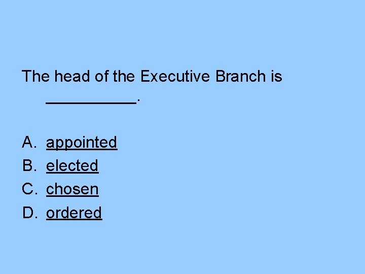 The head of the Executive Branch is _____. A. B. C. D. appointed elected