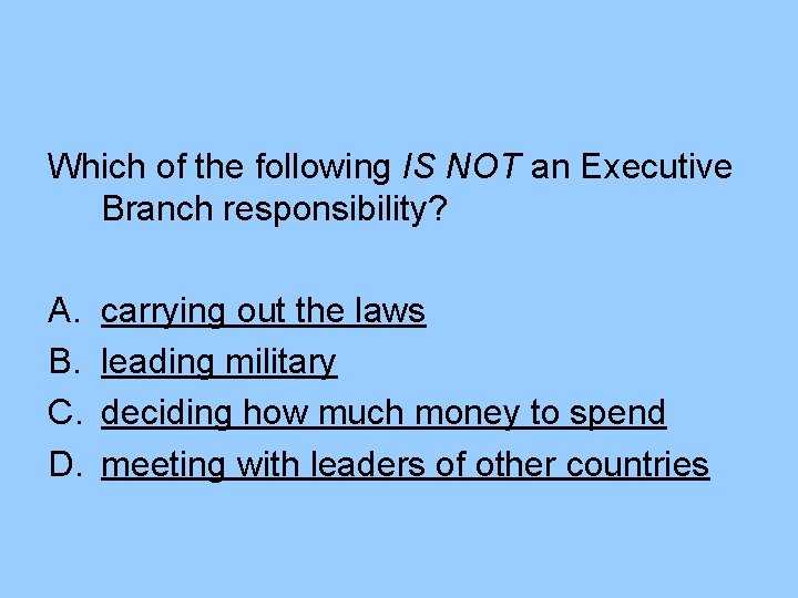 Which of the following IS NOT an Executive Branch responsibility? A. B. C. D. Which of the following IS NOT an Executive Branch responsibility? A. B. C. D.