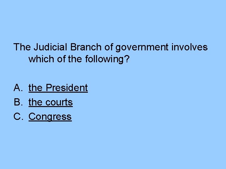 The Judicial Branch of government involves which of the following? A. the President B. The Judicial Branch of government involves which of the following? A. the President B.