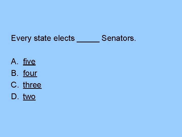 Every state elects _____ Senators. A. B. C. D. five four three two 