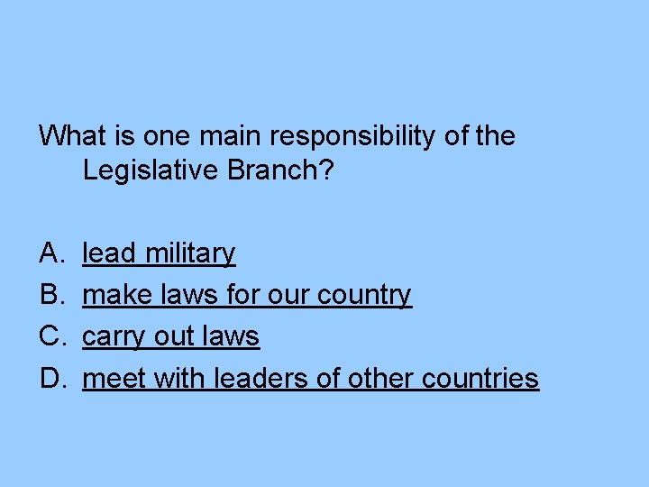What is one main responsibility of the Legislative Branch? A. B. C. D. lead