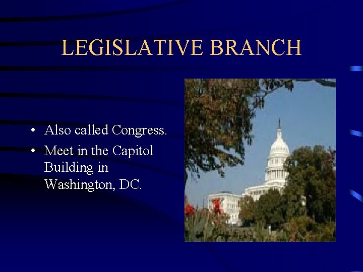 LEGISLATIVE BRANCH • Also called Congress. • Meet in the Capitol Building in Washington,