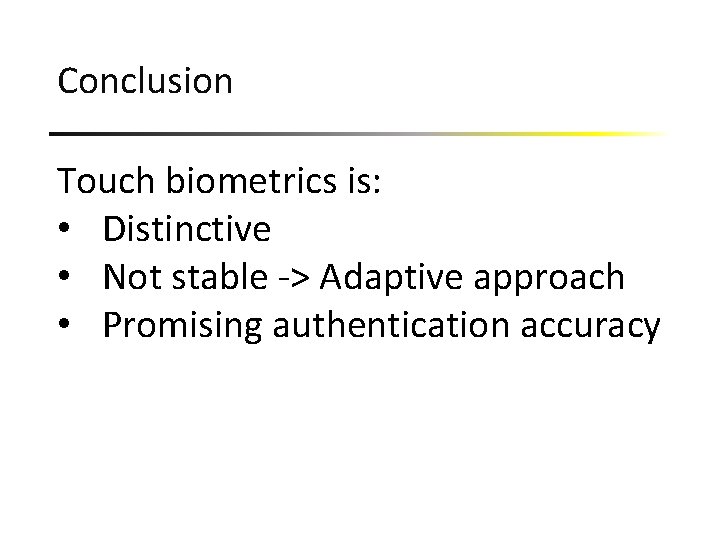 Conclusion Touch biometrics is: • Distinctive • Not stable -> Adaptive approach • Promising