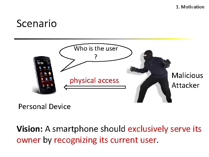1. Motivation Scenario Who is the user ? physical access Malicious Attacker Personal Device
