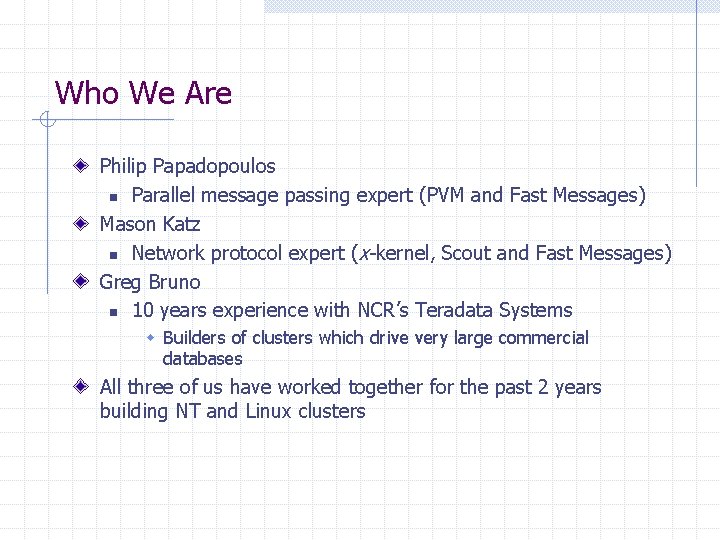 Who We Are Philip Papadopoulos n Parallel message passing expert (PVM and Fast Messages)