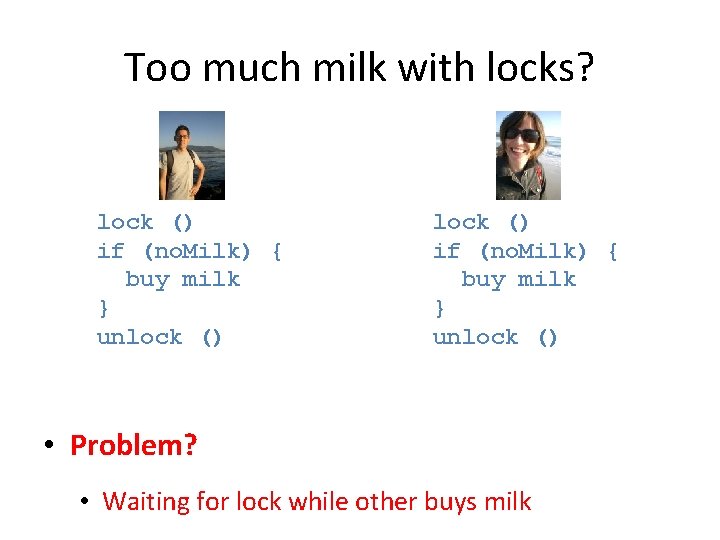 Too much milk with locks? lock () if (no. Milk) { buy milk }